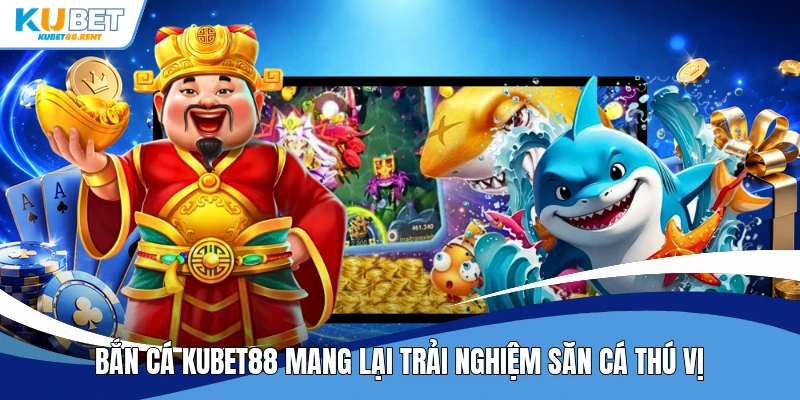 Bắn cá Kubet88 mang lại trải nghiệm săn cá thú vị