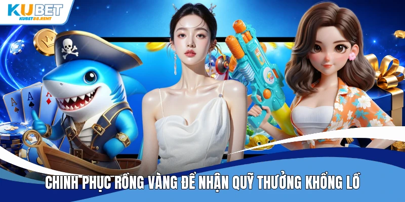 Chinh phục rồng vàng để nhận quỹ thưởng khổng lồ
