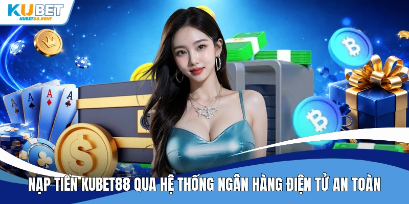 Nạp tiền Kubet88 qua hệ thống ngân hàng điện tử an toàn