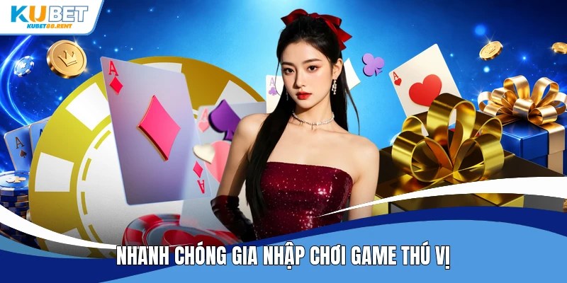 Nhanh chóng gia nhập chơi game thú vị