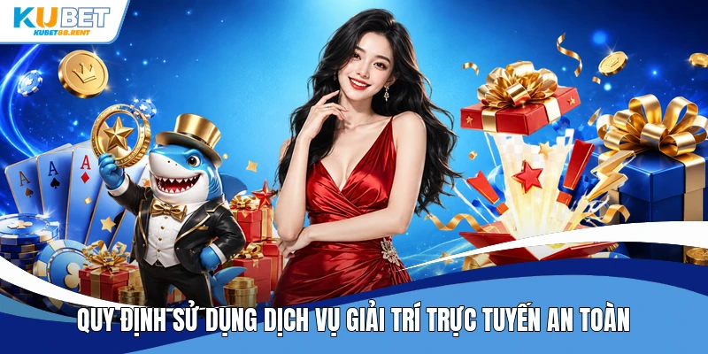 Quy định sử dụng dịch vụ giải trí trực tuyến an toàn
