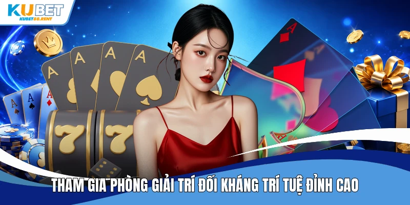 Tham gia phòng giải trí đối kháng trí tuệ đỉnh cao