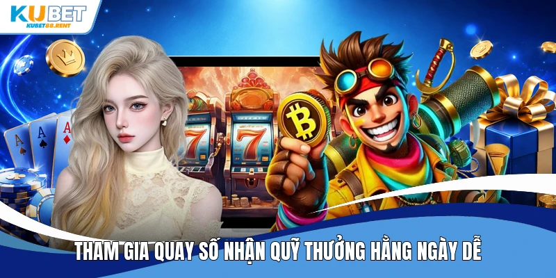 Tham gia quay số nhận quỹ thưởng hằng ngày dễ